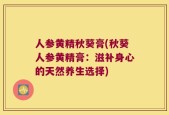 人参黄精秋葵膏(秋葵人参黄精膏：滋补身心的天然养生选择)