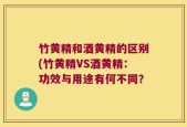 竹黄精和酒黄精的区别(竹黄精VS酒黄精：功效与用途有何不同？