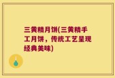 三黄精月饼(三黄精手工月饼，传统工艺呈现经典美味)