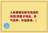 人参黄精石斛乌鸡汤的功效(四君子鸡汤，养气安神，补益身体。)