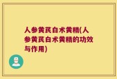 人参黄芪白术黄精(人参黄芪白术黄精的功效与作用)