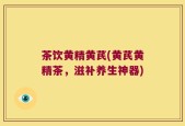 茶饮黄精黄芪(黄芪黄精茶，滋补养生神器)