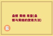 桑椹 黄精 用量(桑椹与黄精的使用方法)