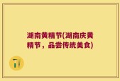 湖南黄精节(湖南庆黄精节，品尝传统美食)