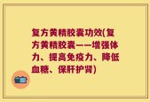 复方黄精胶囊功效(复方黄精胶囊——增强体力、提高免疫力、降低血糖、保肝护肾)