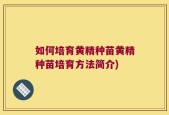 如何培育黄精种苗黄精种苗培育方法简介)
