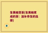 生黄精煲茶(生黄精煮成的茶：滋补养生的选择)