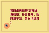 肾阳虚黄精茶(肾阳虚黄精茶：补肾养阳，助阳痿早泄，男女均适用)