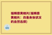 福赐德黄精片(福赐德黄精片：改善身体状况的自然选择)
