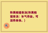 熟黄精猪骨汤(熟黄精猪骨汤：补气养血，可滋养身体。)