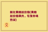 新化黄精丝价格(黄精丝价格飙升，引发市场热议)