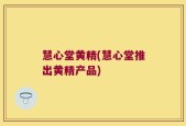 慧心堂黄精(慧心堂推出黄精产品)