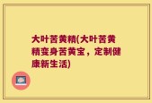 大叶苦黄精(大叶苦黄精变身苦黄宝，定制健康新生活)