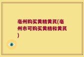 亳州购买黄精黄芪(亳州市可购买黄精和黄芪)