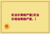 尼泊尔黄精产量(尼泊尔增加黄精产量。)