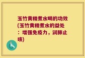 玉竹黄精煮水喝的功效(玉竹黄精煮水的益处：增强免疫力，润肺止咳)