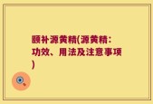 颐补源黄精(源黄精：功效、用法及注意事项)