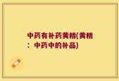 中药有补药黄精(黄精：中药中的补品)