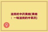 滋阴的中药黄精(黄精：一味滋阴的中草药)