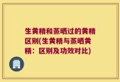 生黄精和蒸晒过的黄精区别(生黄精与蒸晒黄精：区别及功效对比)