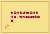 制黄精煮排骨(黄精煮排骨，营养美味的家常菜)