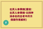 北芪人参黄精(重组：北芪人参黄精-以四神汤命名的古老中药方  保健作用解析)