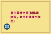 男生黄精泡茶(制作黄精茶，男生的健康小秘密)