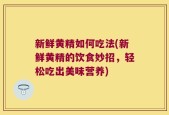 新鲜黄精如何吃法(新鲜黄精的饮食妙招，轻松吃出美味营养)