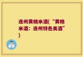 连州黄精米酒(“黄精米酒：连州特色美酒”)