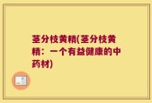 茎分枝黄精(茎分枝黄精：一个有益健康的中药材)