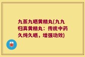九蒸九晒黄精丸(九九归真黄精丸：传统中药久炖久晒，增强功效)