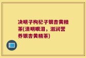 决明子枸杞子银杏黄精茶(清明眼泪，滋润营养银杏黄精茶)