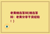 老黄精选答辩(精选答辩：老黄分享干货经验！)