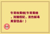 牛蒡和黄精(牛蒡黄精，双膳搭配，清热解毒美容佳品！)
