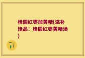 桂圆红枣加黄精(滋补佳品：桂圆红枣黄精汤)