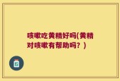 咳嗽吃黄精好吗(黄精对咳嗽有帮助吗？)