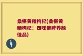 桑椹黄精枸杞(桑椹黄精枸杞：四味健脾养颜佳品)