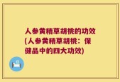 人参黄精草胡桃的功效(人参黄精草胡桃：保健品中的四大功效)