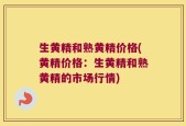 生黄精和熟黄精价格(黄精价格：生黄精和熟黄精的市场行情)