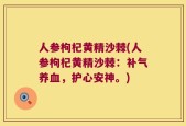 人参枸杞黄精沙棘(人参枸杞黄精沙棘：补气养血，护心安神。)