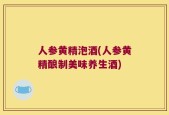 人参黄精泡酒(人参黄精酿制美味养生酒)
