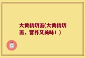 大黄精切面(大黄精切面，营养又美味！)