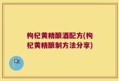 枸杞黄精酿酒配方(枸杞黄精酿制方法分享)