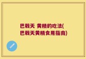 巴戟天 黄精的吃法(巴戟天黄精食用指南)