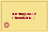 经期 黄精(经期不适？黄精帮你缓解！)