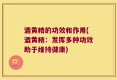 酒黄精的功效和作用(酒黄精：发挥多种功效助于维持健康)