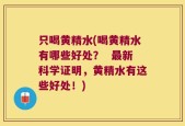 只喝黄精水(喝黄精水有哪些好处？  最新科学证明，黄精水有这些好处！)