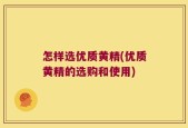 怎样选优质黄精(优质黄精的选购和使用)