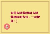 如何去除黄精味(去除黄精味的方法，一试便灵！)