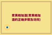 煮黄精加酒(煮黄精加酒的正确步骤及功效)